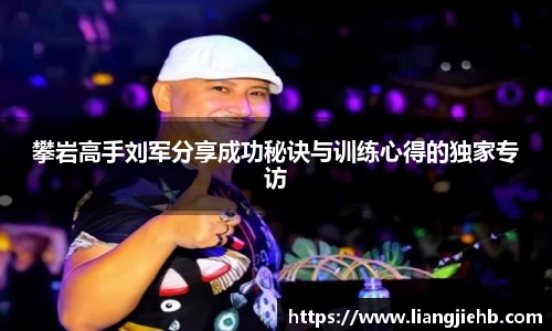 攀岩高手刘军分享成功秘诀与训练心得的独家专访